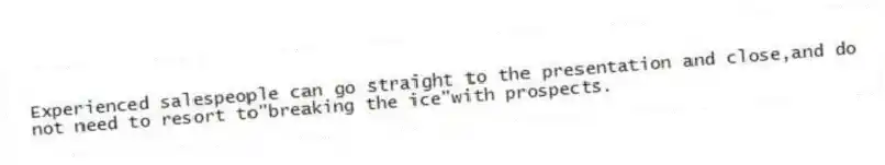 Experienced salespeople can go straight to the presentation and close,and do not need to resort to"breaking the ice"with prospects.