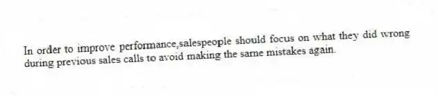 In order to improve performance,salespeople should focus on what they did wrong during previous sales calls to avoid making the same mistakes again.