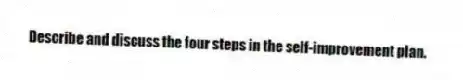 Describe and discuss the four steps in the self-improvement plan.