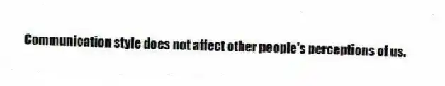 Communication style does not affect other people's perceptions of us.