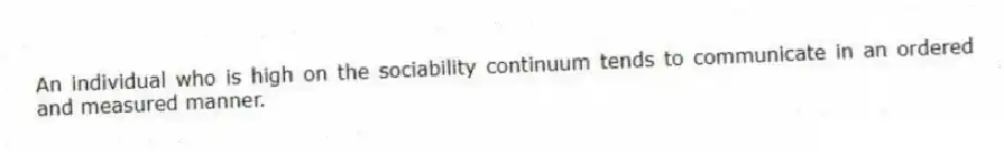 An individual who is high on the sociability continuum tends to communicate in an ordered and measured manner.