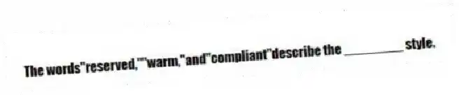 The words"reserved,""warm,"and"compliant"describe the ________ style.