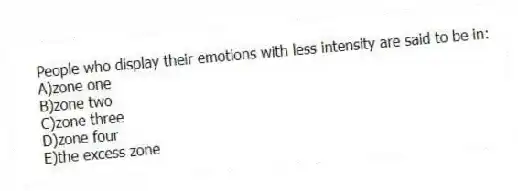 People who display their emotions with less intensity are said to be in:
A)zone one
B)zone two
C)zone three
D)zone four
E)the excess zone
