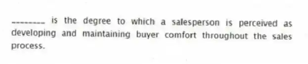 ________ is the degree to which a salesperson is perceived as developing and maintaining buyer comfort throughout the sales process.