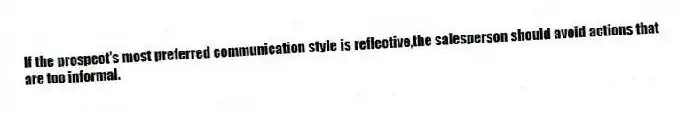 If the prospect's most preferred communication style is reflective,the salesperson should avoid actions that are too informal.
