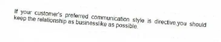 If your customer's preferred communication style is directive,you should keep the relationship as businesslike as possible.