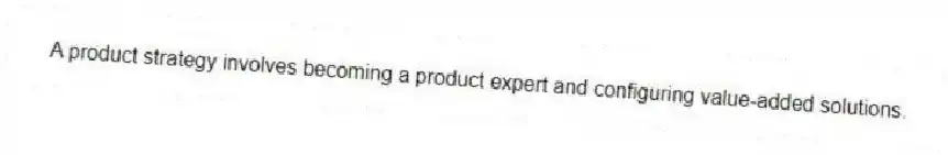 A product strategy involves becoming a product expert and configuring value-added solutions.