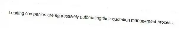 Leading companies are aggressively automating their quotation management process.