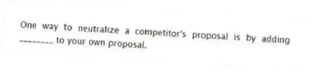 One way to neutralize a competitor's proposal is by adding ________ to your own proposal.