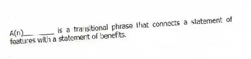 A(n)________ is a transitional phrase that connects a statement of features with a statement of benefits.