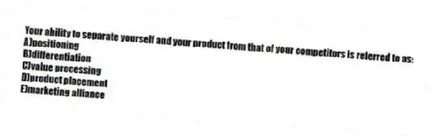 Your ability to separate yourself and your product from that of your competitors is referred to as:
A)positioning
B)differentiation
C)value processing
D)product placement
E)marketing alliance