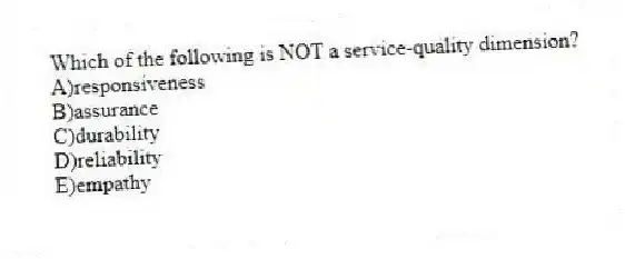 Which of the following is NOT a service-quality dimension?
A)responsiveness
B)assurance
C)durability
D)reliability
E)empathy