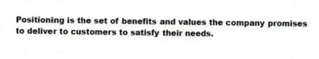 Positioning is the set of benefits and values the company promises to deliver to customers to satisfy their needs.