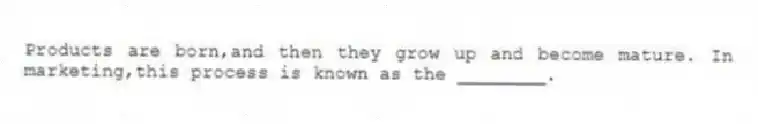 Products are born,and then they grow up and become mature. In marketing,this process is known as the ________.