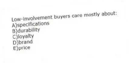 Low-involvement buyers care mostly about:
A)specifications
B)durability
C)loyalty
D)brand
E)price