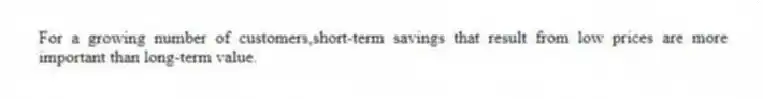 For a growing number of customers,short-term savings that result from low prices are more important than long-term value.