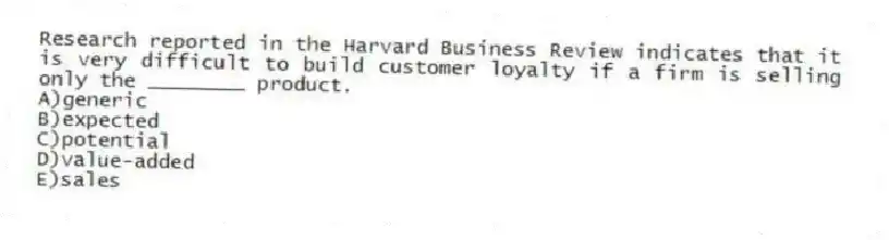 Research reported in the Harvard Business Review indicates that it is very difficult to build customer loyalty if a firm is selling only the ________ product.
A)generic
B)expected
C)potential
D)value-added
E)sales