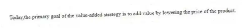 Today,the primary goal of the value-added strategy is to add value by lowering the price of the product.