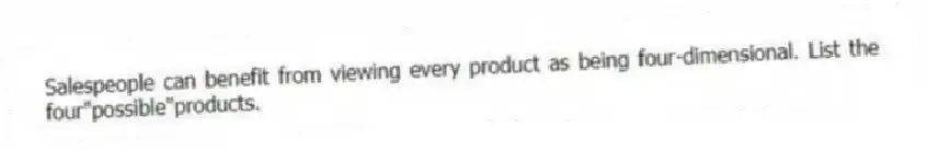 Salespeople can benefit from viewing every product as being four-dimensional. List the four"possible"products.