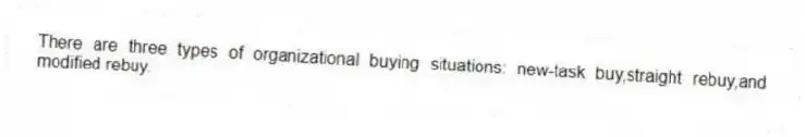 There are three types of organizational buying situations: new-task buy,straight rebuy,and modified rebuy.