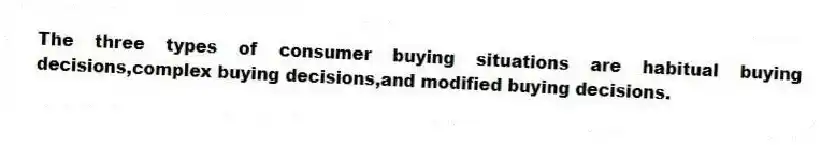 The three types of consumer buying situations are habitual buying decisions,complex buying decisions,and modified buying decisions.