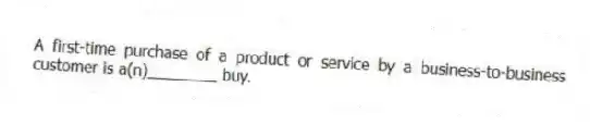 A first-time purchase of a product or service by a business-to-business customer is a(n)________ buy.