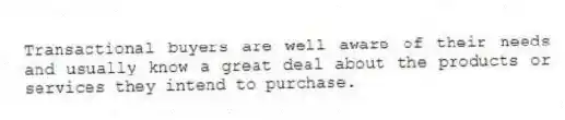 Transactional buyers are well aware of their needs and usually know a great deal about the products or services they intend to purchase.