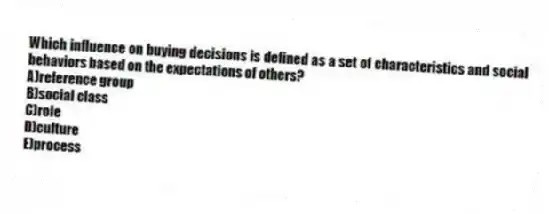 Which influence on buying decisions is defined as a set of characteristics and social behaviors based on the expectations of others?
A)reference group
B)social class
C)role
D)culture
E)process