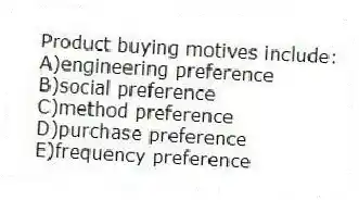 Product buying motives include:
A)engineering preference
B)social preference
C)method preference
D)purchase preference
E)frequency preference