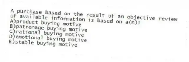 A purchase based on the result of an objective review of available information is based on a(n):
A)product buying motive
B)patronage buying motive
C)rational buying motive
D)emotional buying motive
E)stable buying motive
