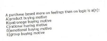 A purchase based more on feelings than on logic is a(n):
A)product buying motive
B)patronage buying motive
C)rational buying motive
D)emotional buying motive
E)group buying motive