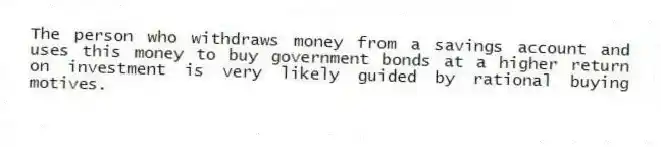 The person who withdraws money from a savings account and uses this money to buy government bonds at a higher return on investment is very likely guided by rational buying motives.