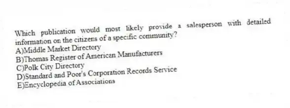 Which publication would most likely provide a salesperson with detailed information on the citizens of a specific community?
A)Middle Market Directory
B)Thomas Register of American Manufacturers
C)Polk City Directory
D)Standard and Poor's Corporation Records Service
E)Encyclopedia of Associations