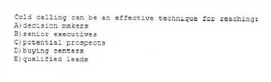 Cold calling can be an effective technique for reaching:
A)decision makers
B)senior executives
C)potential prospects
D)buying centers
E)qualified leads
