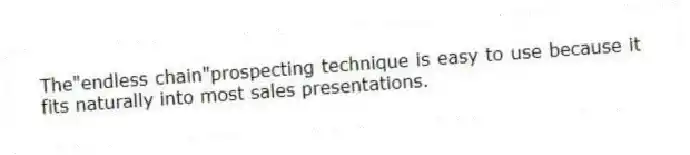 The"endless chain"prospecting technique is easy to use because it fits naturally into most sales presentations.