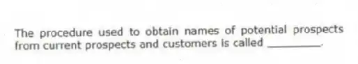 The procedure used to obtain names of potential prospects from current prospects and customers is called ________.