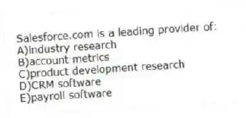 Salesforce.com is a leading provider of:
A)industry research
B)account metrics
C)product development research
D)CRM software
E)payroll software