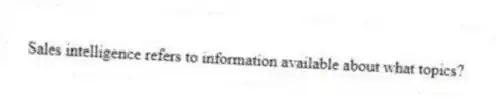Sales intelligence refers to information available about what topics?