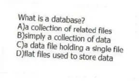 What is a database?
A)a collection of related files
B)simply a collection of data
C)a data file holding a single file
D)flat files used to store data