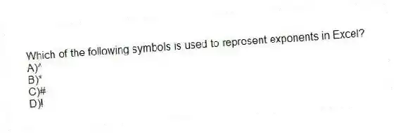 Which of the following symbols is used to represent exponents in Excel?
A)^
B)*
C)#
D)!
