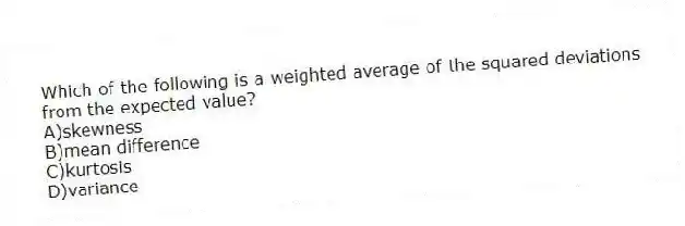 Which of the following is a weighted average of the squared deviations from the expected value?
A)skewness
B)mean difference
C)kurtosis
D)variance