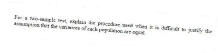 For a two-sample test, explain the procedure used when it is difficult to justify the assumption that the variances of each population are equal.