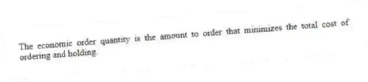 The economic order quantity is the amount to order that minimizes the total cost of ordering and holding.