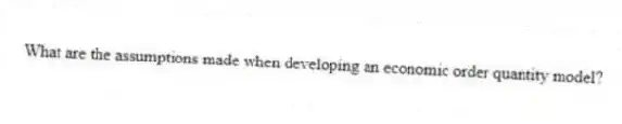 What are the assumptions made when developing an economic order quantity model?