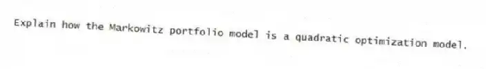 Explain how the Markowitz portfolio model is a quadratic optimization model.