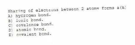 Sharing of electrons between 2 atoms forms a(n)
A) hydrogen bond.
B) ionic bond.
C) covalence bond.
D) atomic bond.
E) covalent bond.