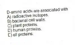 D-amino acids are associated with
A) radioactive isotopes.
B) bacterial cell walls.
C) plant proteins.
D) human proteins.
E) all proteins.