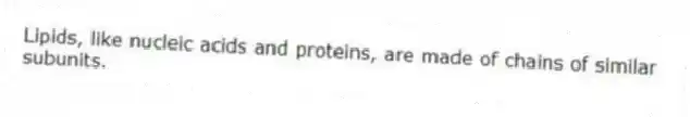 Lipids, like nucleic acids and proteins, are made of chains of similar subunits.