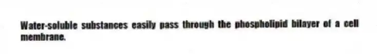 Water-soluble substances easily pass through the phospholipid bilayer of a cell membrane.