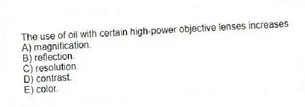 The use of oil with certain high-power objective lenses increases
A) magnification.
B) reflection.
C) resolution.
D) contrast.
E) color.